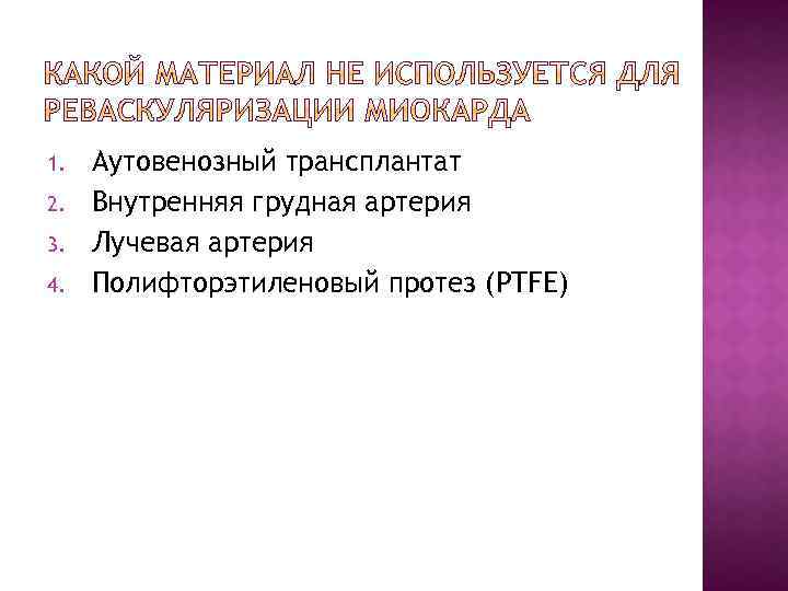 1. 2. 3. 4. Аутовенозный трансплантат Внутренняя грудная артерия Лучевая артерия Полифторэтиленовый протез (PTFE)