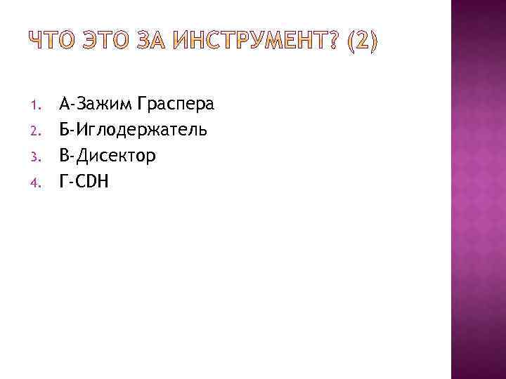 1. 2. 3. 4. А-Зажим Граспера Б-Иглодержатель В-Дисектор Г-CDH 