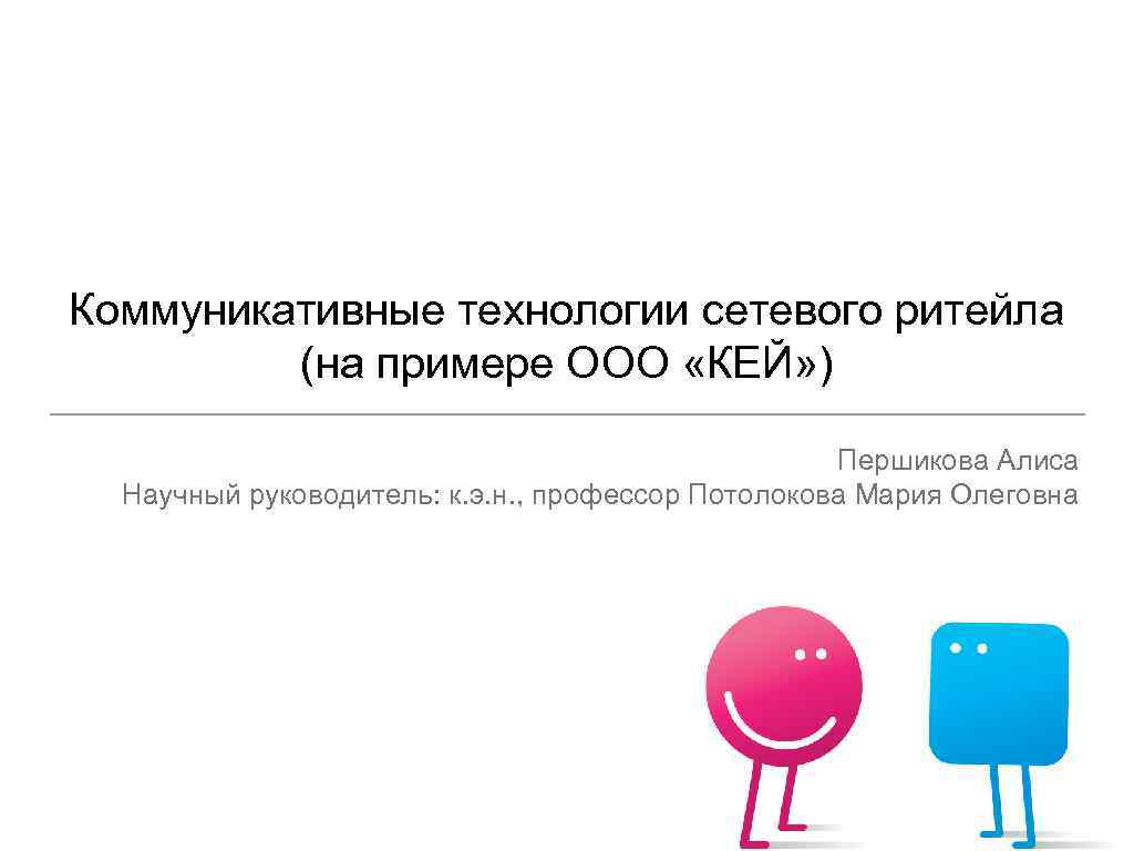 Коммуникативные технологии сетевого ритейла (на примере ООО «КЕЙ» ) Першикова Алиса Научный руководитель: к.