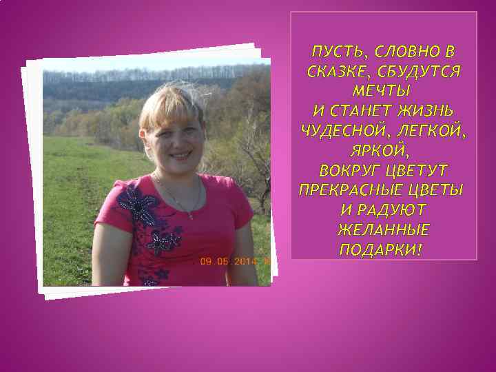 ПУСТЬ, СЛОВНО В СКАЗКЕ, СБУДУТСЯ МЕЧТЫ И СТАНЕТ ЖИЗНЬ ЧУДЕСНОЙ, ЛЕГКОЙ, ЯРКОЙ, ВОКРУГ ЦВЕТУТ