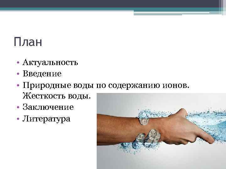 План • Актуальность • Введение • Природные воды по содержанию ионов. Жесткость воды. •