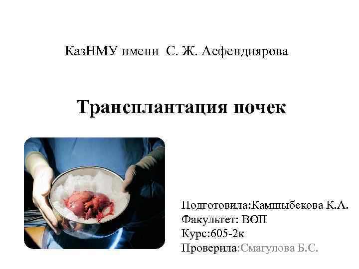 Каз. НМУ имени С. Ж. Асфендиярова Трансплантация почек Подготовила: Камшыбекова К. А. Факультет: ВОП