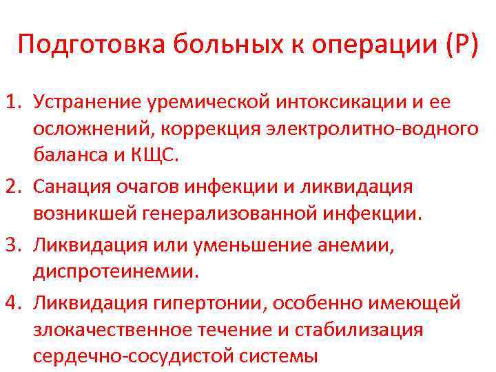 Подготовка больных к операции (Р) 1. Устранение уремической интоксикации и ее осложнений, коррекция электролитно-водного