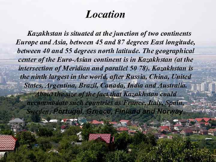 Location Kazakhstan is situated at the junction of two continents Europe and Asia, between