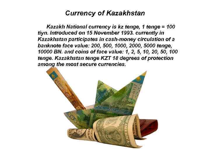 Currency of Kazakhstan Kazakh National currency is kz tenge, 1 tenge = 100 tiyn.