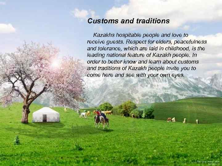 Customs and traditions Kazakhs hospitable people and love to receive guests. Respect for elders,