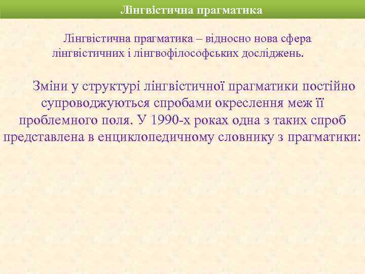 Лінгвістична прагматика – відносно нова сфера лінгвістичних і лінгвофілософських досліджень. Зміни у структурі лінгвістичної