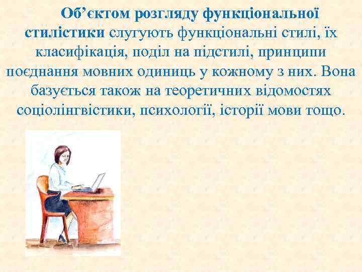 Об’єктом розгляду функціональної стилістики слугують функціональні стилі, їх класифікація, поділ на підстилі, принципи поєднання