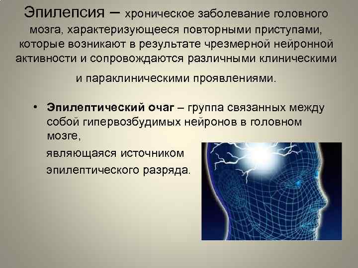 Эпилепсия – хроническое заболевание головного мозга, характеризующееся повторными приступами, которые возникают в результате чрезмерной