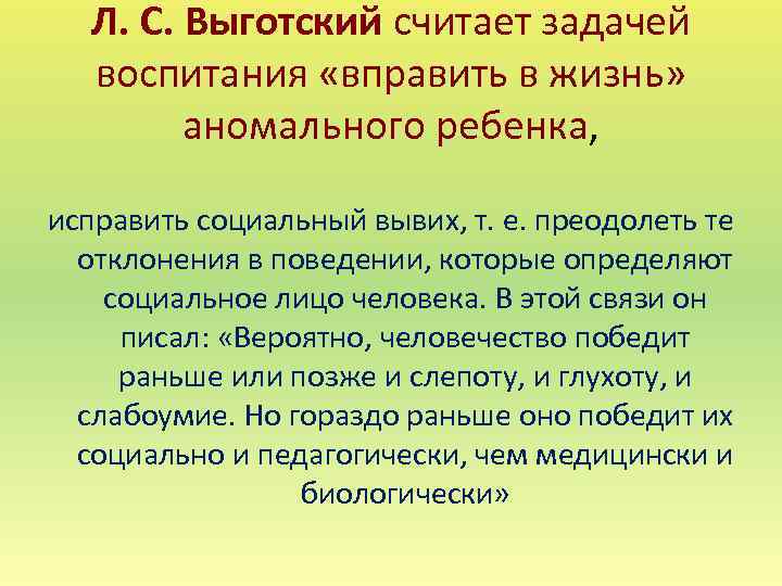 Л. С. Выготский считает задачей воспитания «вправить в жизнь» аномального ребенка, исправить социальный вывих,