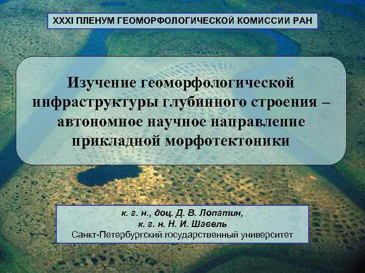 XXXI ПЛЕНУМ ГЕОМОРФОЛОГИЧЕСКОЙ КОМИССИИ РАН Изучение геоморфологической инфраструктуры глубинного строения – автономное научное направление