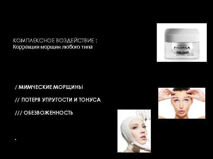 КОМПЛЕКСНОЕ ВОЗДЕЙСТВИЕ : Коррекция морщин любого типа / МИМЧЕСКИЕ МОРЩИНЫ // ПОТЕРЯ УПРУГОСТИ И