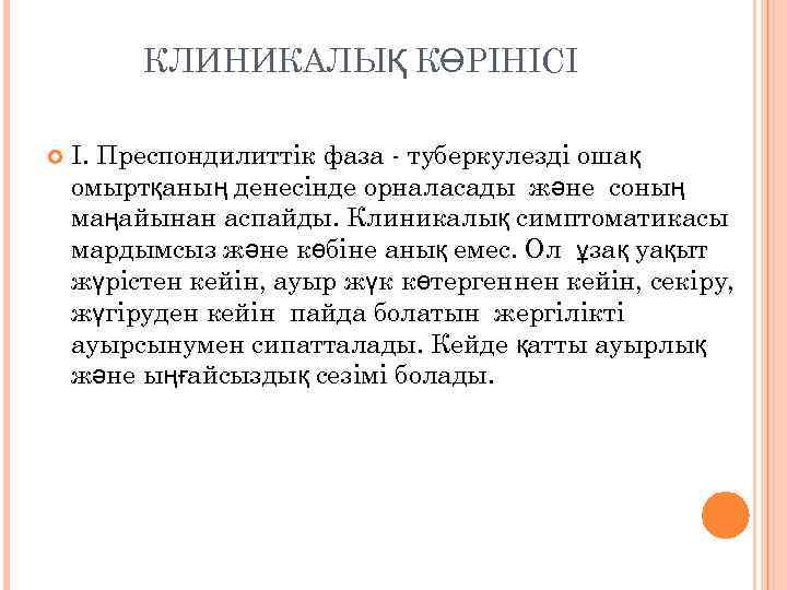 КЛИНИКАЛЫҚ КӨРІНІСІ І. Преспондилиттік фаза - туберкулезді ошақ омыртқаның денесінде орналасады және соның маңайынан