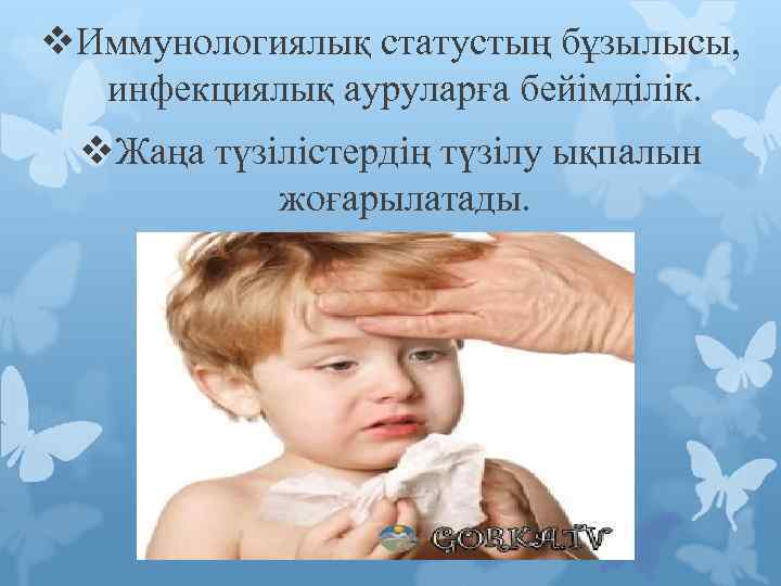 v. Иммунологиялық статустың бұзылысы, инфекциялық ауруларға бейімділік. v. Жаңа түзілістердің түзілу ықпалын жоғарылатады. 