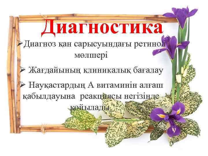 Диагностика ØДиагноз қан сарысуындағы ретинол мөлшері Ø Жағдайының клиникалық бағалау Ø Науқастардың А витаминін