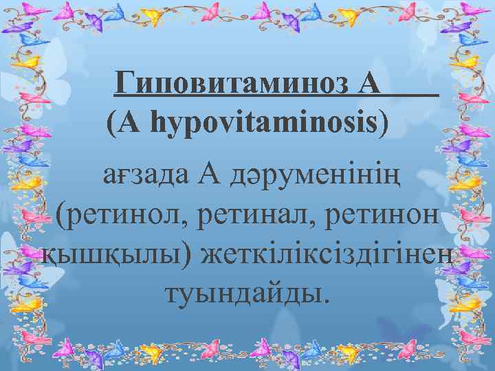 Гиповитаминоз А (A hypovitaminosis) ағзада А дәруменінің (ретинол, ретинал, ретинон қышқылы) жеткіліксіздігінен туындайды. 