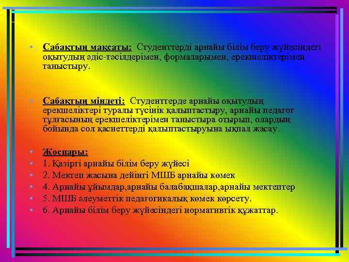  • Сабақтың мақсаты: Студенттерді арнайы білім беру жүйесіндегі оқытудың әдіс-тәсілдерімен, формаларымен, ерекшеліктерімен таныстыру.