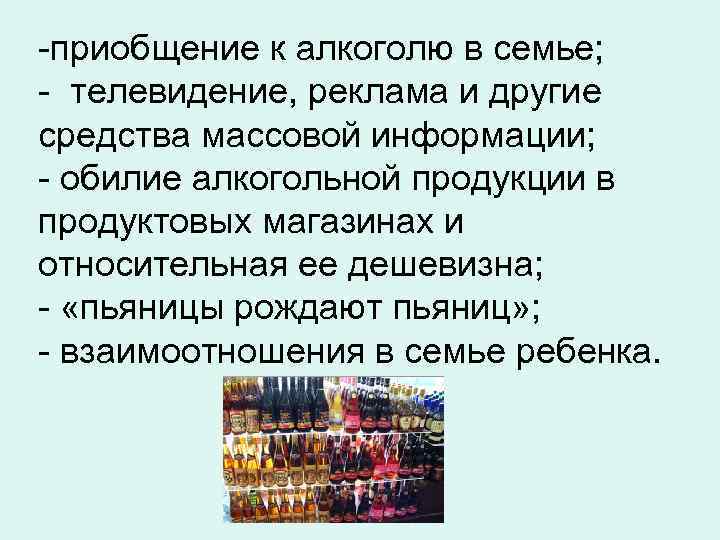 -приобщение к алкоголю в семье; - телевидение, реклама и другие средства массовой информации; -