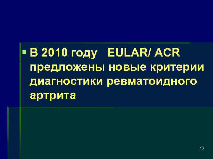 § В 2010 году EULAR/ ACR предложены новые критерии диагностики ревматоидного артрита 70 