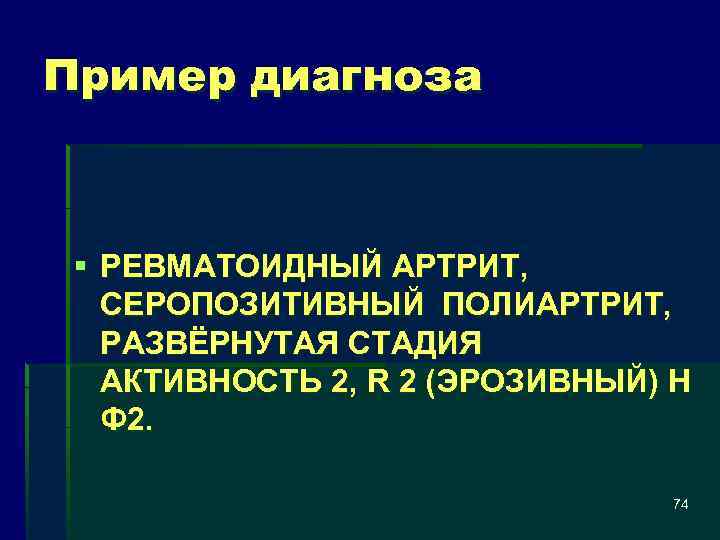 Пример диагноза § РЕВМАТОИДНЫЙ АРТРИТ, СЕРОПОЗИТИВНЫЙ ПОЛИАРТРИТ, РАЗВЁРНУТАЯ СТАДИЯ АКТИВНОСТЬ 2, R 2 (ЭРОЗИВНЫЙ)