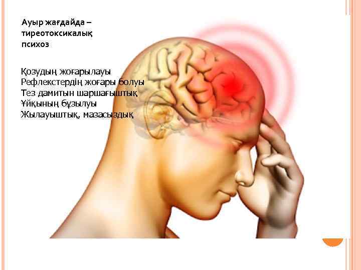 Ауыр жағдайда – тиреотоксикалық психоз Қозудың жоғарылауы Рефлекстердің жоғары болуы Тез дамитын шаршағыштық Ұйқының
