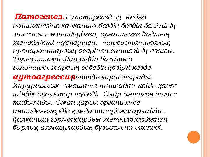 Патогенез. Гипотиреоздың негізгі патогенезіне қалқанша бездің бездік бөлімінің массасы төмендеуімен, организмге йодтың жеткілікті түспеуінен,