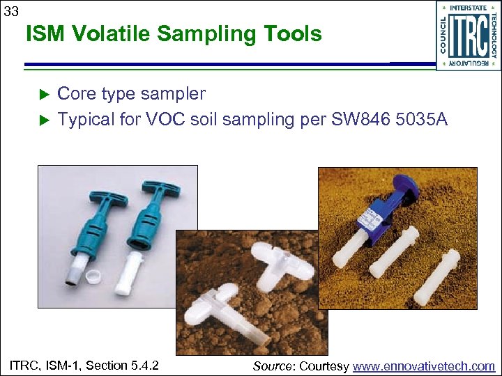 33 ISM Volatile Sampling Tools u u Core type sampler Typical for VOC soil