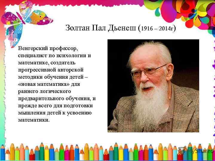Золтан Пал Дьенеш (1916 – 2014 г) Венгерский профессор, специалист по психологии и математике,