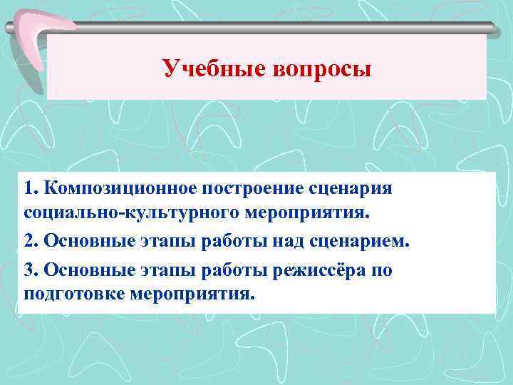 Учебные вопросы 1. Композиционное построение сценария социально-культурного мероприятия. 2. Основные этапы работы над сценарием.