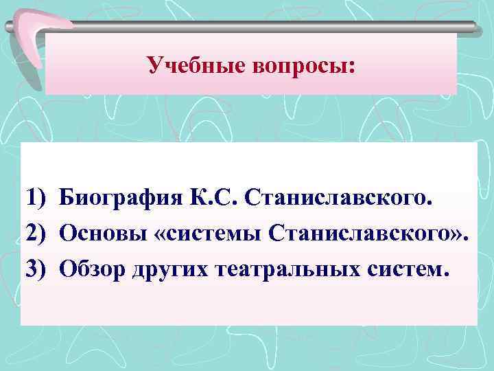 Учебные вопросы: 1) Биография К. С. Станиславского. 2) Основы «системы Станиславского» . 3) Обзор
