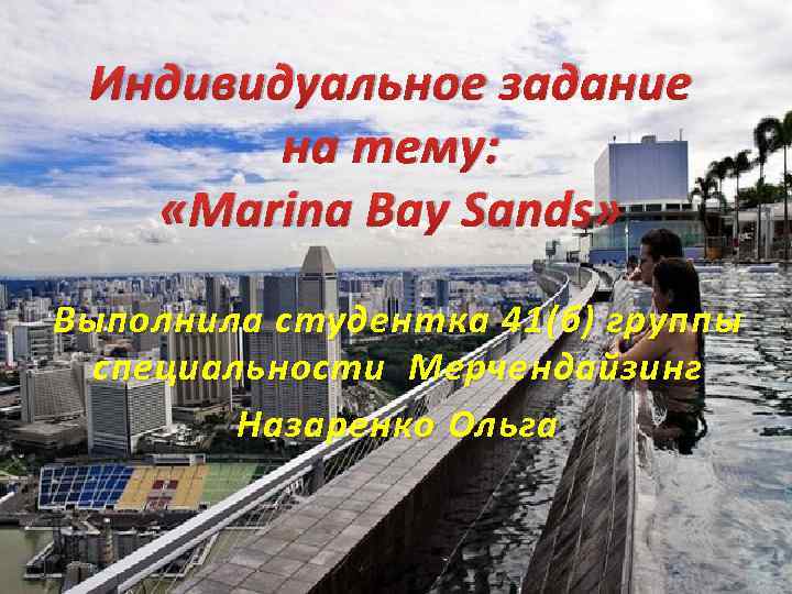 Индивидуальное задание на тему: «Marina Bay Sands» Выполнила студентка 41 (б) группы специальности Мерчендайзинг