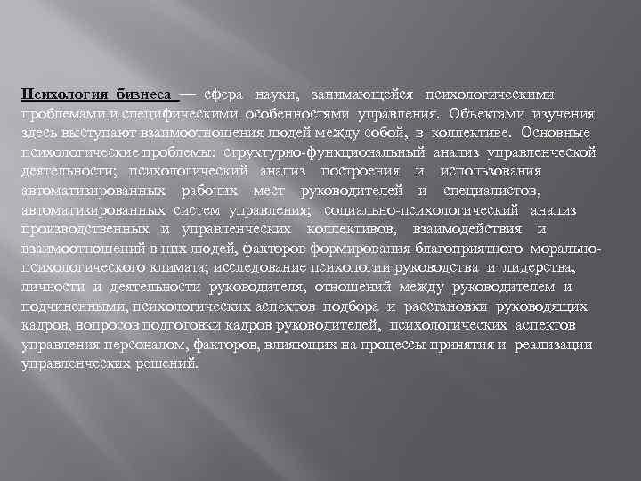 Психология бизнеса — сфера науки, занимающейся психологическими проблемами и специфическими особенностями управления. Объектами изучения