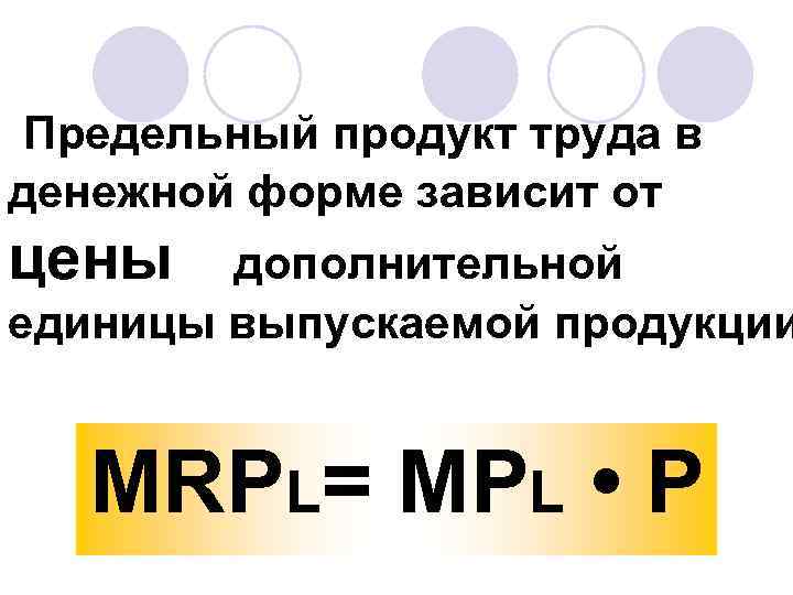 Предельный продукт труда в денежной форме зависит от цены дополнительной единицы выпускаемой продукции MRPL=