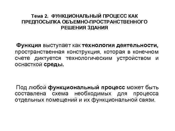 Тема 2. ФУНКЦИОНАЛЬНЫЙ ПРОЦЕСС КАК ПРЕДПОСЫЛКА ОБЪЕМНО-ПРОСТРАНСТВЕННОГО РЕШЕНИЯ ЗДАНИЯ Функция выступает как технология деятельности,