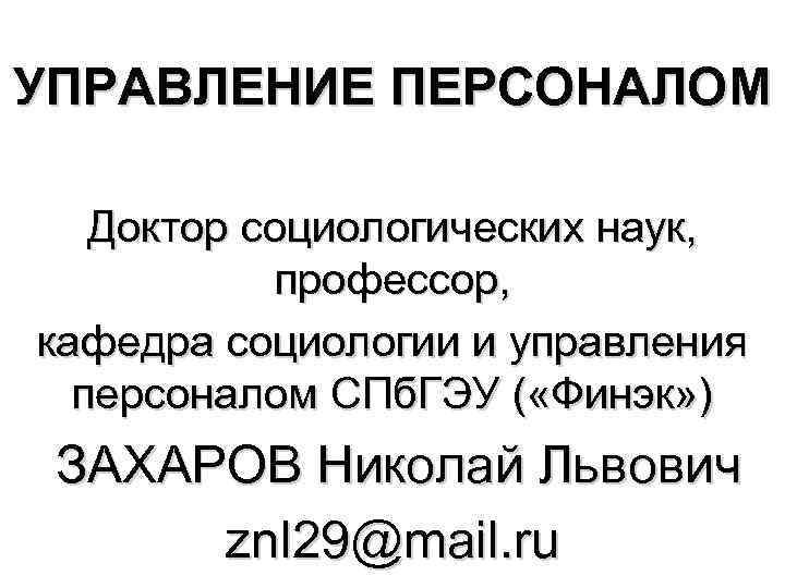 УПРАВЛЕНИЕ ПЕРСОНАЛОМ Доктор социологических наук, профессор, кафедра социологии и управления персоналом СПб. ГЭУ (