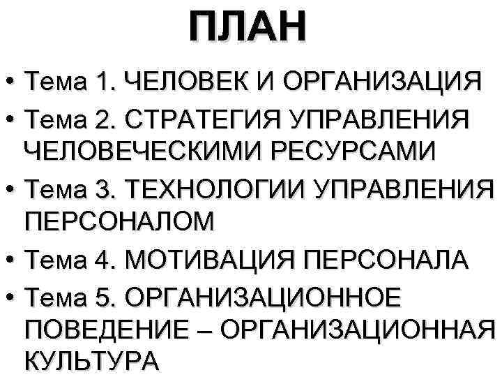 ПЛАН • Тема 1. ЧЕЛОВЕК И ОРГАНИЗАЦИЯ • Тема 2. СТРАТЕГИЯ УПРАВЛЕНИЯ ЧЕЛОВЕЧЕСКИМИ РЕСУРСАМИ