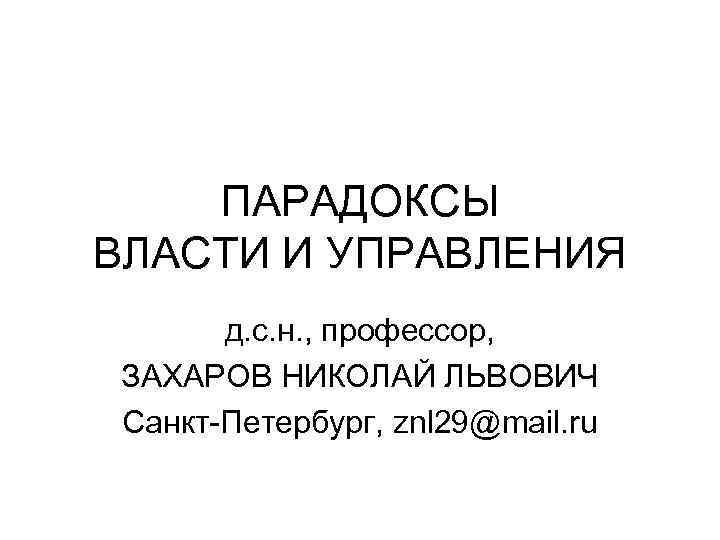 ПАРАДОКСЫ ВЛАСТИ И УПРАВЛЕНИЯ д. с. н. , профессор, ЗАХАРОВ НИКОЛАЙ ЛЬВОВИЧ Санкт-Петербург, znl