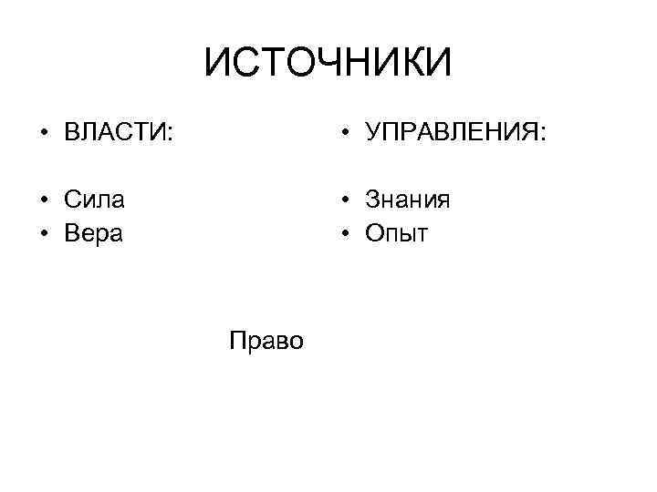 ИСТОЧНИКИ • ВЛАСТИ: • УПРАВЛЕНИЯ: • Сила • Вера • Знания • Опыт Право