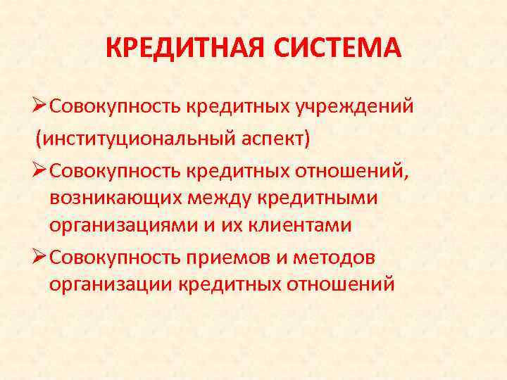 КРЕДИТНАЯ СИСТЕМА Ø Совокупность кредитных учреждений (институциональный аспект) Ø Совокупность кредитных отношений, возникающих между