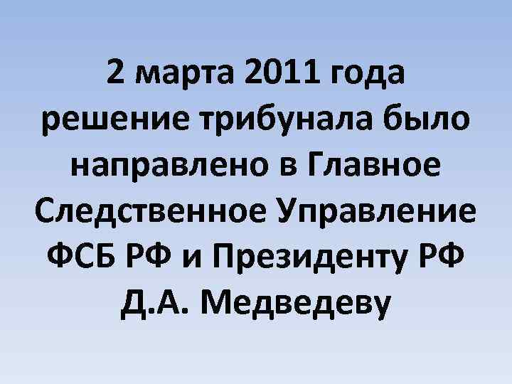 2 марта 2011 года решение трибунала было направлено в Главное Следственное Управление ФСБ РФ