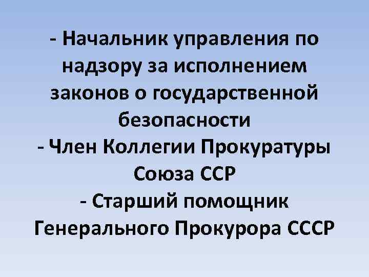 - Начальник управления по надзору за исполнением законов о государственной безопасности - Член Коллегии