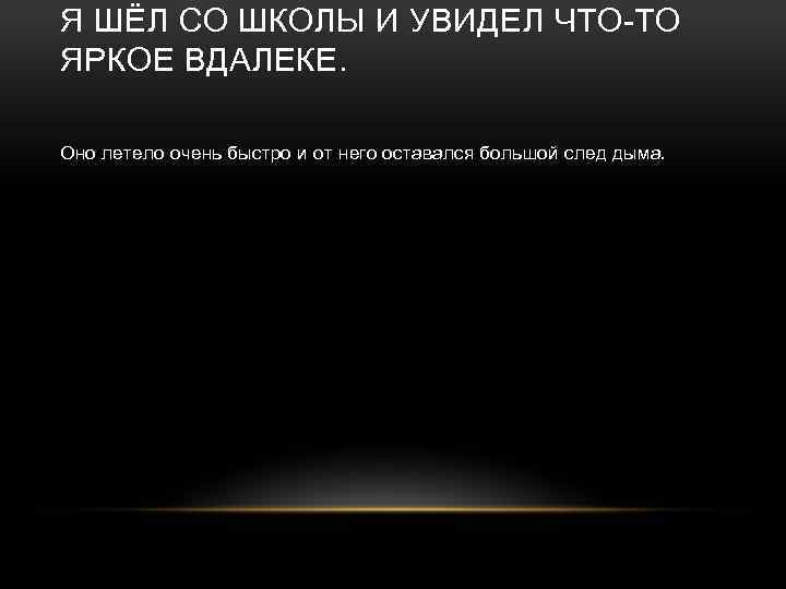 Я ШЁЛ СО ШКОЛЫ И УВИДЕЛ ЧТО-ТО ЯРКОЕ ВДАЛЕКЕ. Оно летело очень быстро и