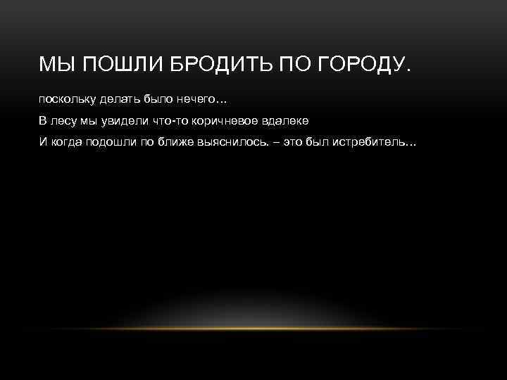 МЫ ПОШЛИ БРОДИТЬ ПО ГОРОДУ. поскольку делать было нечего… В лесу мы увидели что-то