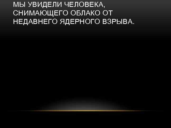 МЫ УВИДЕЛИ ЧЕЛОВЕКА, СНИМАЮЩЕГО ОБЛАКО ОТ НЕДАВНЕГО ЯДЕРНОГО ВЗРЫВА. 