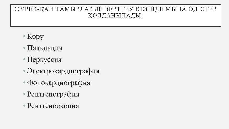 ЖҮРЕК-ҚАН ТАМЫРЛАРЫН ЗЕРТТЕУ КЕЗІНДЕ МЫНА ƏДІСТЕР ҚОЛДАНЫЛАДЫ: • Көру • Пальпация • Перкуссия •