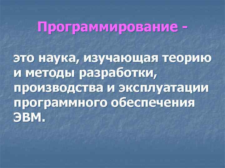 Программирование это наука, изучающая теорию и методы разработки, производства и эксплуатации программного обеспечения ЭВМ.