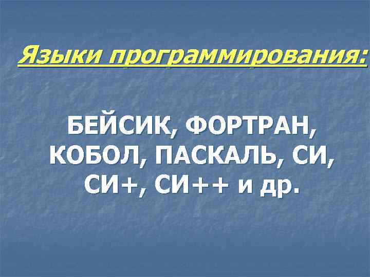 Языки программирования: БЕЙСИК, ФОРТРАН, КОБОЛ, ПАСКАЛЬ, СИ+, СИ++ и др. 