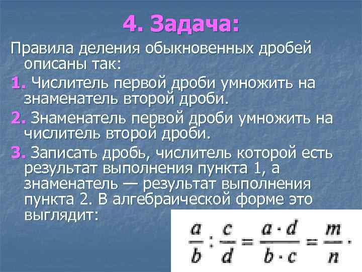 4. Задача: Правила деления обыкновенных дробей описаны так: 1. Числитель первой дроби умножить на