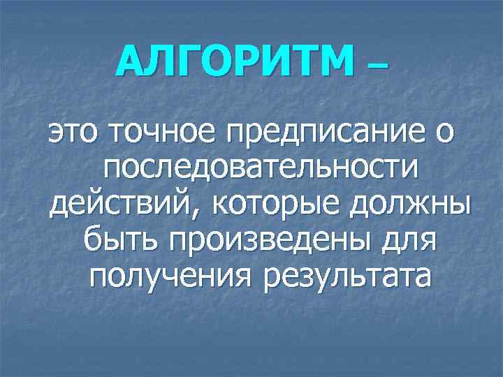 АЛГОРИТМ – это точное предписание о последовательности действий, которые должны быть произведены для получения