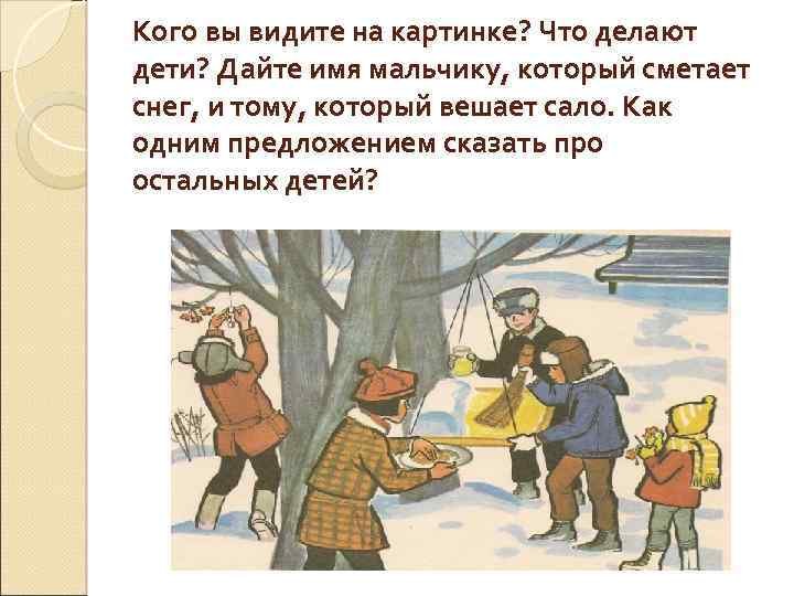 Кого вы видите на картинке? Что делают дети? Дайте имя мальчику, который сметает снег,